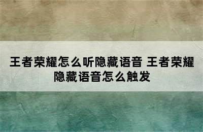 王者荣耀怎么听隐藏语音 王者荣耀隐藏语音怎么触发